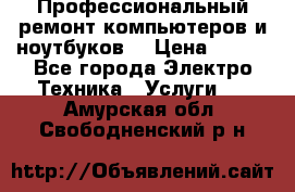 Профессиональный ремонт компьютеров и ноутбуков  › Цена ­ 400 - Все города Электро-Техника » Услуги   . Амурская обл.,Свободненский р-н